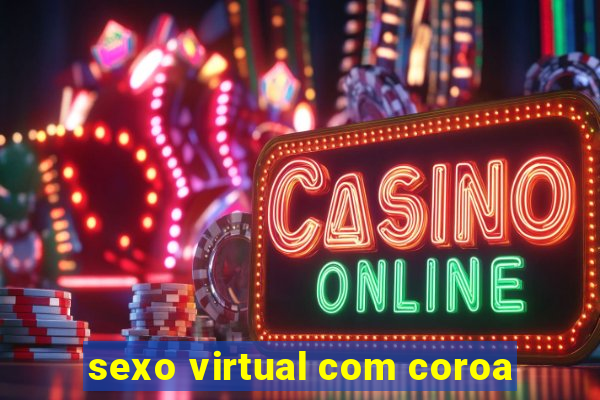 sexo virtual com coroa